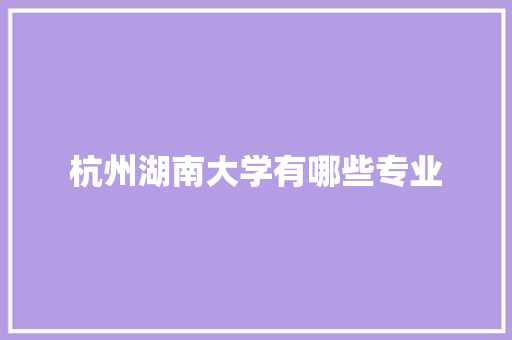 杭州湖南大学有哪些专业