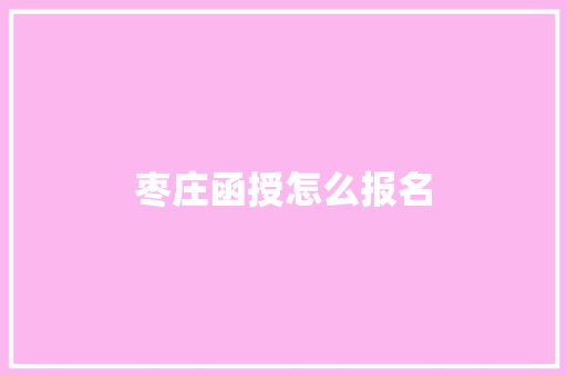 枣庄函授怎么报名