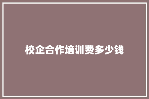 校企合作培训费多少钱