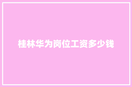 桂林华为岗位工资多少钱
