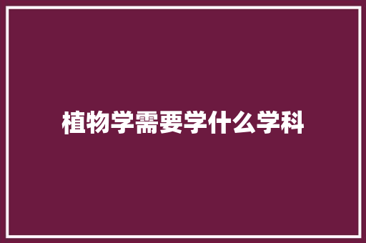 植物学需要学什么学科