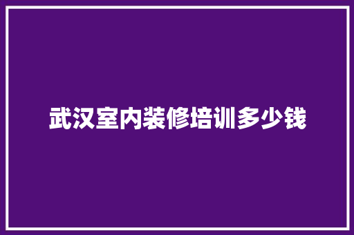 武汉室内装修培训多少钱
