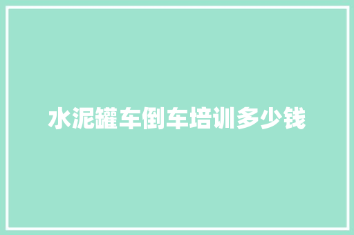 水泥罐车倒车培训多少钱