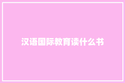 汉语国际教育读什么书