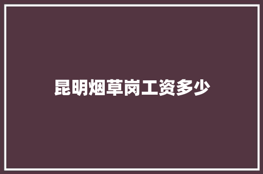 昆明烟草岗工资多少