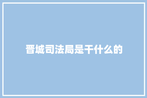 晋城司法局是干什么的