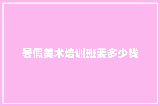 暑假美术培训班要多少钱