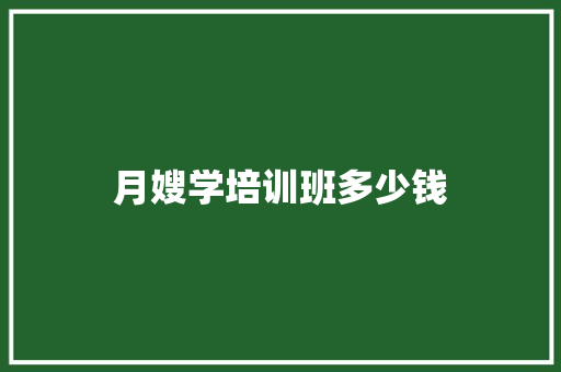 月嫂学培训班多少钱