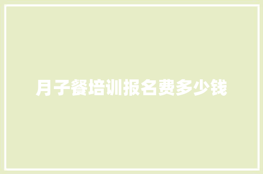 月子餐培训报名费多少钱