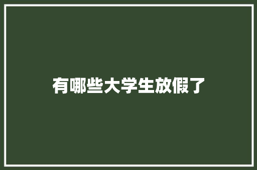 有哪些大学生放假了