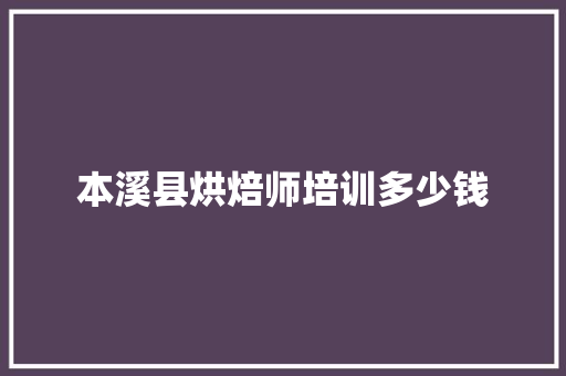 本溪县烘焙师培训多少钱