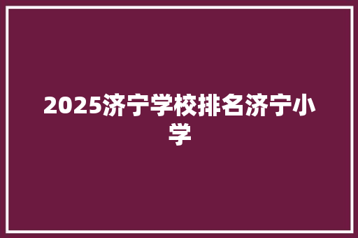 2025济宁学校排名济宁小学