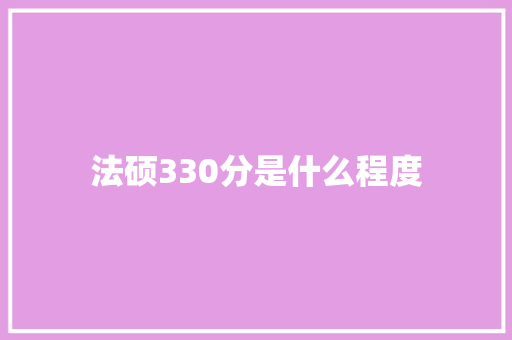法硕330分是什么程度 演讲稿范文