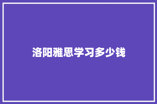 洛阳雅思学习多少钱