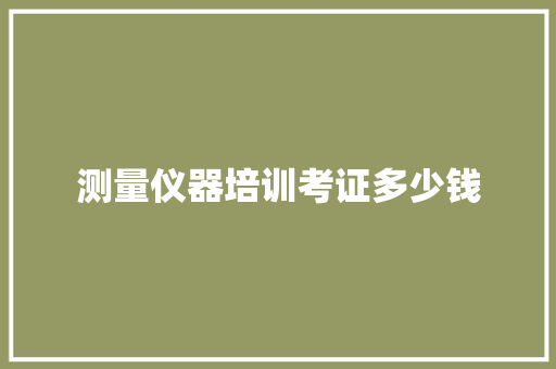 测量仪器培训考证多少钱