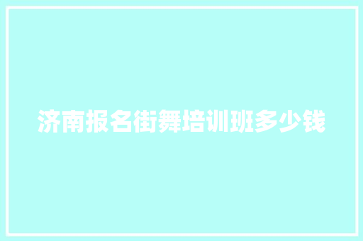 济南报名街舞培训班多少钱