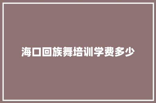 海口回族舞培训学费多少