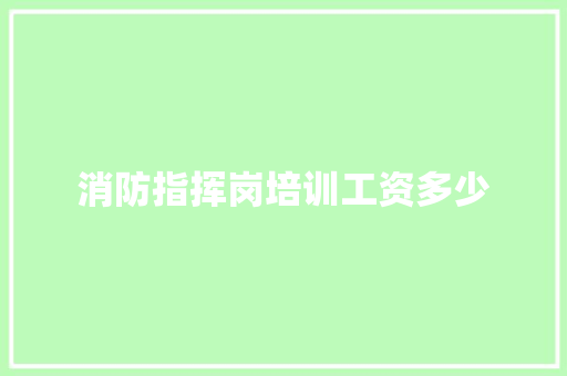消防指挥岗培训工资多少