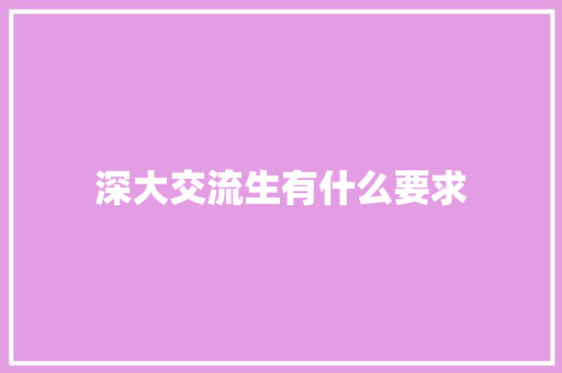 深大交流生有什么要求