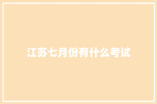 江苏七月份有什么考试 职场应用