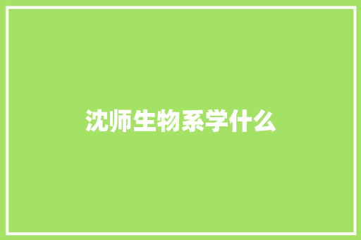 沈师生物系学什么