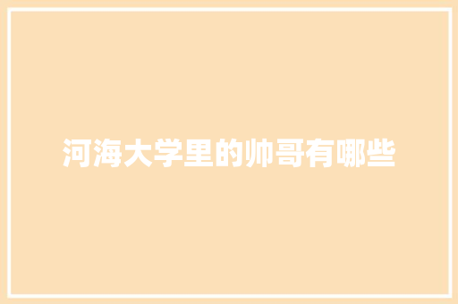 河海大学里的帅哥有哪些