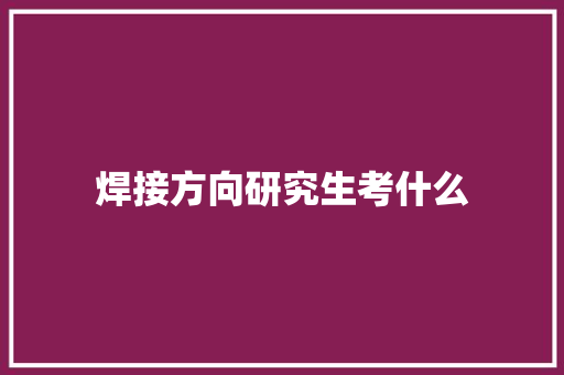 焊接方向研究生考什么