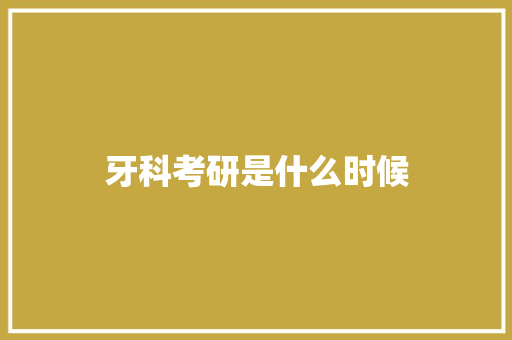牙科考研是什么时候