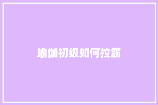瑜伽初级如何拉筋