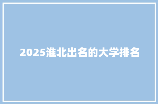 2025淮北出名的大学排名