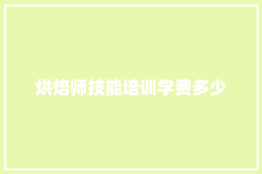 烘焙师技能培训学费多少