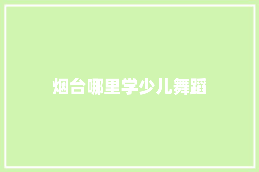 烟台哪里学少儿舞蹈 诗句鉴赏