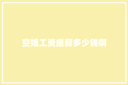 空姐工资底薪多少钱啊 合同协议范文