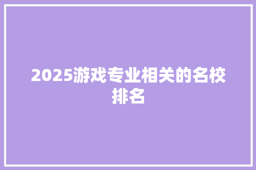 2025游戏专业相关的名校排名
