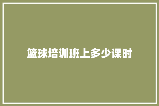 篮球培训班上多少课时