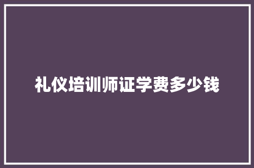 礼仪培训师证学费多少钱