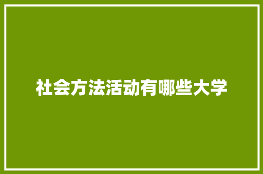 社会方法活动有哪些大学