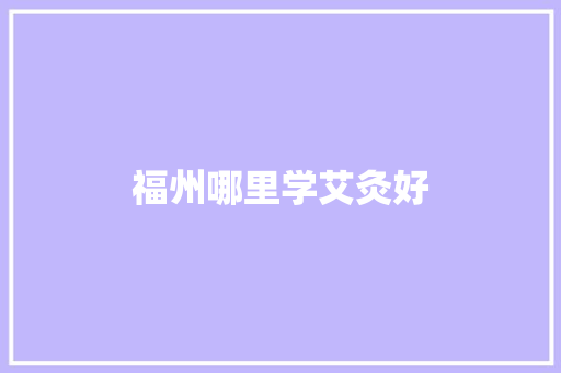 福州哪里学艾灸好