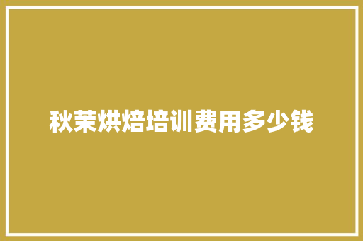 秋茉烘焙培训费用多少钱