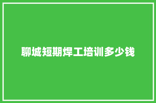 聊城短期焊工培训多少钱