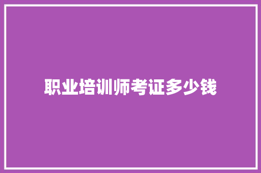 职业培训师考证多少钱