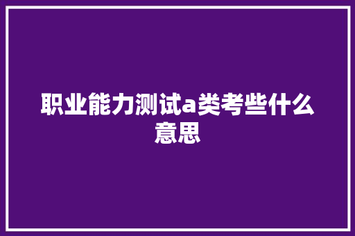 职业能力测试a类考些什么意思