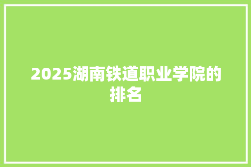 2025湖南铁道职业学院的排名