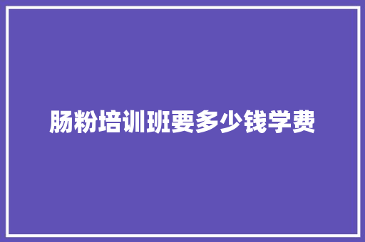 肠粉培训班要多少钱学费