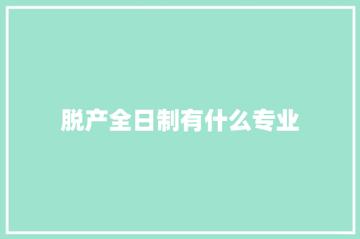 脱产全日制有什么专业