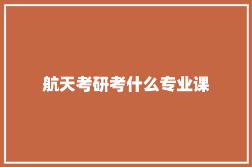 航天考研考什么专业课
