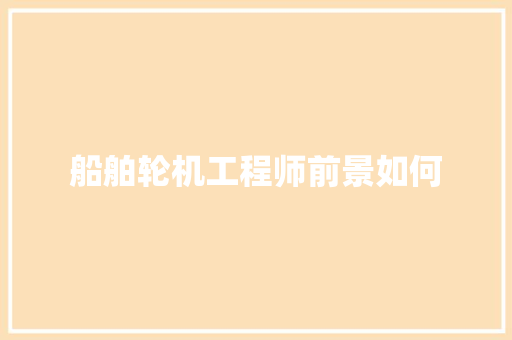 船舶轮机工程师前景如何