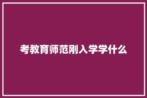 考教育师范刚入学学什么