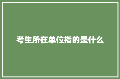 考生所在单位指的是什么