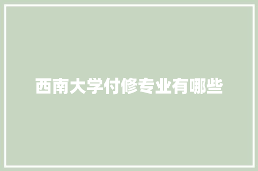 西南大学付修专业有哪些